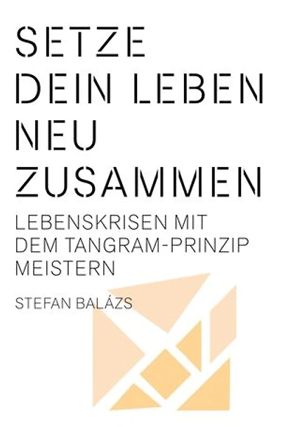 Setze dein Leben neu zusammen: Lebenskrisen mit dem Tangram‐Prinzip meistern