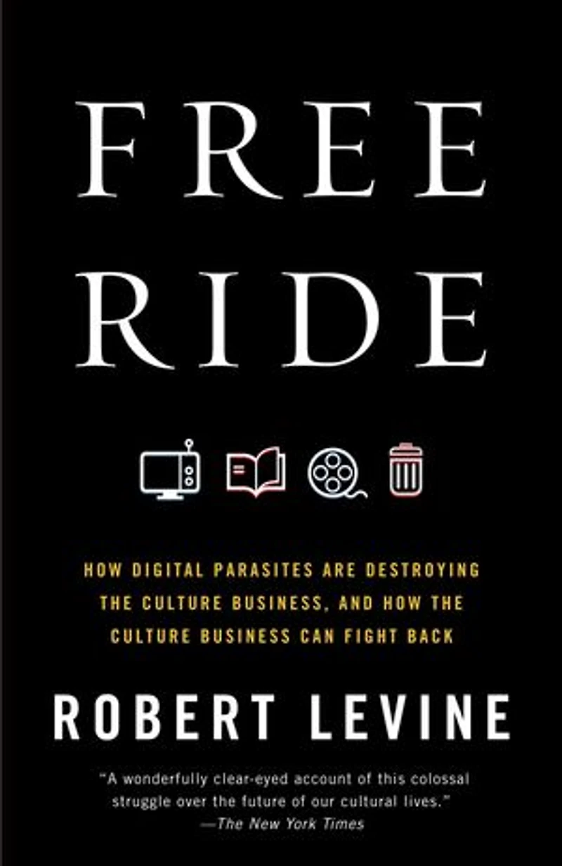 Free Ride: How Digital Parasites Are Destroying the Culture Business, and Business Can Fight Back
