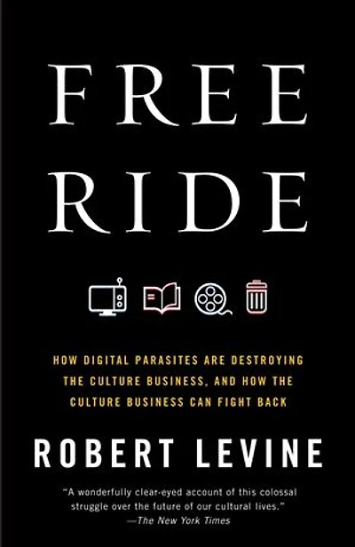 Free Ride: How Digital Parasites Are Destroying the Culture Business, and Business Can Fight Back