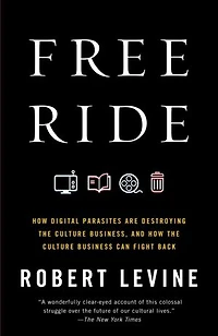 Free Ride: How Digital Parasites Are Destroying the Culture Business, and Business Can Fight Back