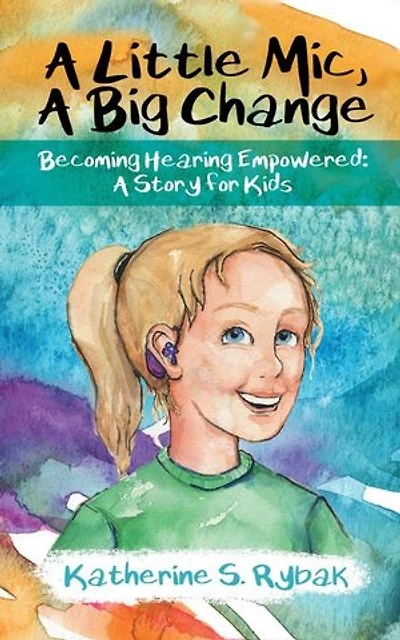 A Little Mic, A Big Change: Becoming Hearing Empowered: A Story for Kids: Hearing Empowered