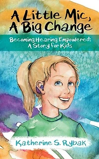 A Little Mic, A Big Change: Becoming Hearing Empowered: A Story for Kids: Hearing Empowered