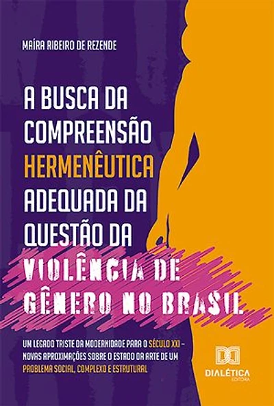 A busca da compreensão hermenêutica adequada da questão da violência de gênero no Brasil: um legado triste da modernidade para o século XXI – novas aproximações sobre o estado da arte de um problema social, complexo e estrutural