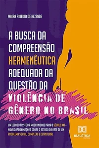 A busca da compreensão hermenêutica adequada da questão da violência de gênero no Brasil: um legado triste da modernidade para o século XXI – novas aproximações sobre o estado da arte de um problema social, complexo e estrutural