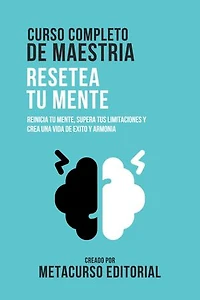 Curso Completo De Maestria Resetea Tu Mente: Reinicia Tu Mente, Supera Tus Limitaciones, Y Crea Una Vida De Exito Y Armonía