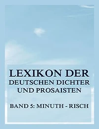 Lexikon der deutschen Dichter und Prosaisten vom Beginn des 19. Jahrhunderts bis zur Gegenwart: Fünfter Band. Minuth bis Risch.