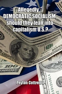 Allegedly.... DEMOCRATIC SOCIALISM, should they lean into capitalism U.S.?: Democratic Capitalist Socialism, #1