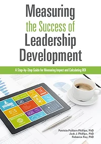 Measuring the Success of Leadership Development: A Step-by-Step Guide for Measuring Impact and Calculating ROI