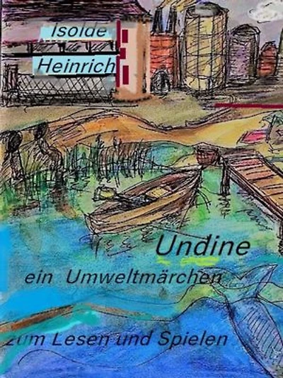 Undine oder Der Kampf einer Nixe: Ein Spiel in drei Akten und mit einem Nachspiel von Isolde Heinrich