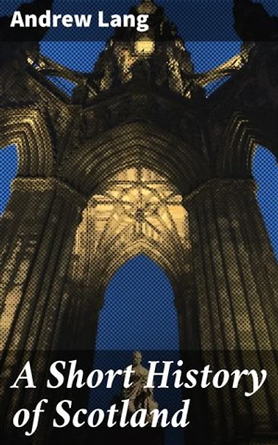 A Short History of Scotland: Enriched edition. Exploring Scotland's Rich Cultural Heritage and Monarchic History