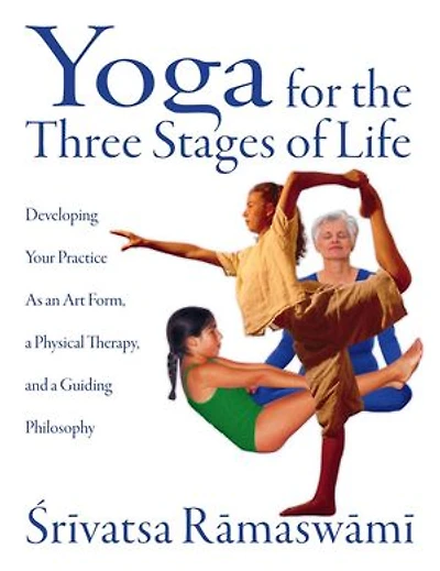 Yoga for the Three Stages of Life: Developing Your Practice As an Art Form, a Physical Therapy, and Guiding Philosophy