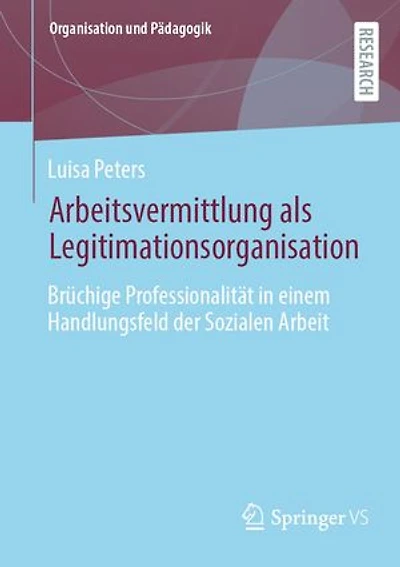 Arbeitsvermittlung als Legitimationsorganisation: Brüchige Professionalität in einem Handlungsfeld der Sozialen Arbeit
