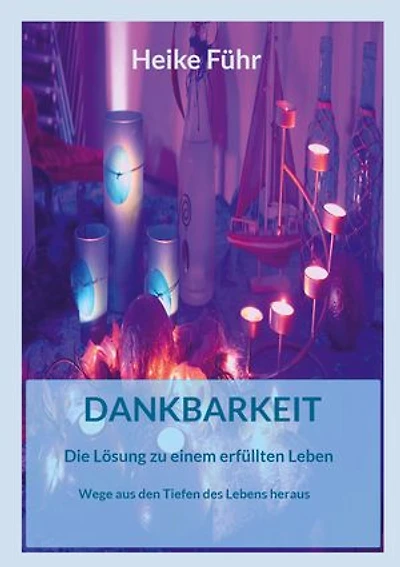 Dankbarkeit Die Lösung zu einem erfüllten Leben: Wege aus den Tiefen des Lebens heraus