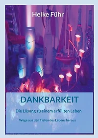 Dankbarkeit Die Lösung zu einem erfüllten Leben: Wege aus den Tiefen des Lebens heraus