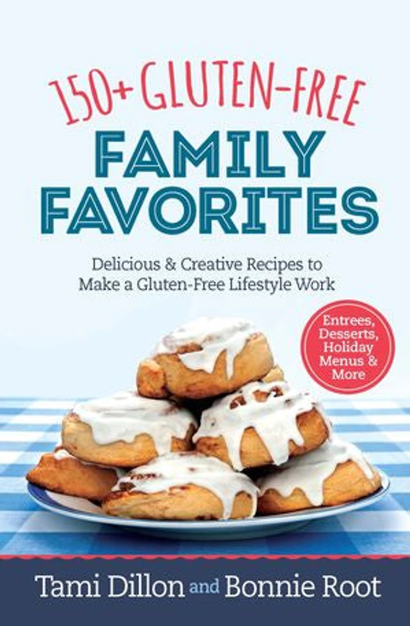 150+ Gluten-Free Family Favorites: Delicious and Creative Recipes to Make a Lifestyle Work
