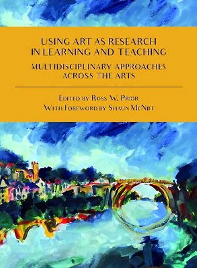 Using Art As Research Learning And Teaching: Multidisciplinary Approaches Across The Arts