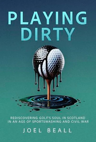 Playing Dirty: Searching for the Soul of Golf in the Brazen New Era of Sportswashing