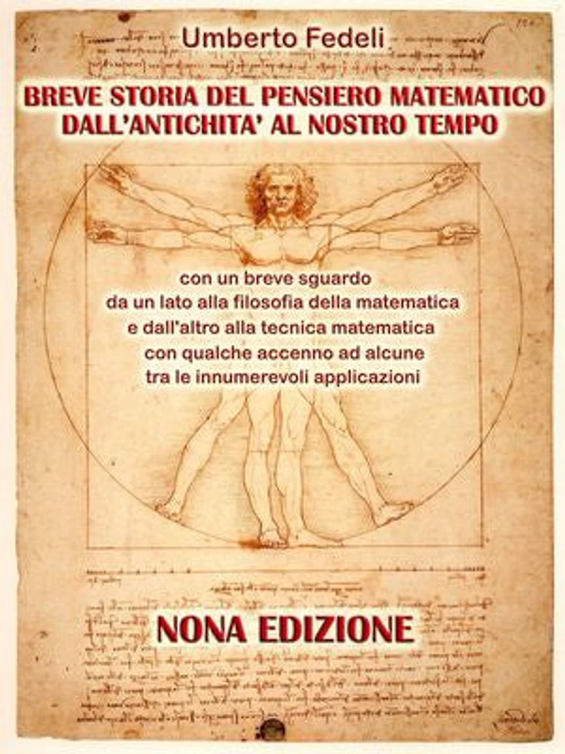 BREVE STORIA DEL PENSIERO MATEMATICO DALL'ANTICHITA' AL NOSTRO TEMPO: con un breve sguardo da un lato alla filosofia della matematica e dall'altro alla tecnica matematica con qualche accenno ad alcune tra le innumerevoli applicazioni. NONA EDIZIONE