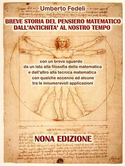 BREVE STORIA DEL PENSIERO MATEMATICO DALL'ANTICHITA' AL NOSTRO TEMPO: con un breve sguardo da un lato alla filosofia della matematica e dall'altro alla tecnica matematica con qualche accenno ad alcune tra le innumerevoli applicazioni. NONA EDIZIONE