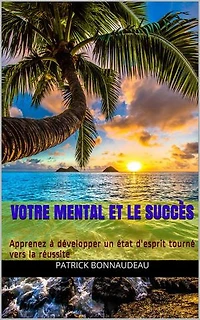 Votre Mental et le Succès: Apprenez à développer un état d'esprit tourné vers la réussite