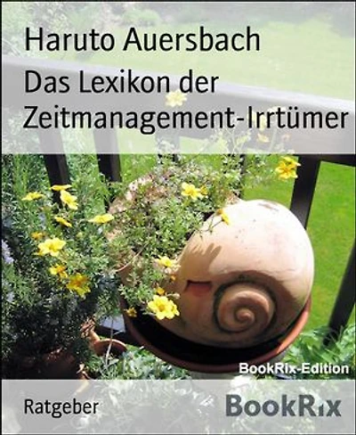 Das Lexikon der Zeitmanagement-Irrtümer: Von Aufschieberitis bis Zeitprobleme