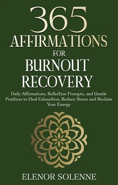365 Affirmations for Burnout Recovery: Daily Affirmations, Reflection Prompts, and Gentle Practices to Heal Exhaustion, Reduce Stress and Reclaim Your Energy