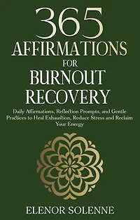 365 Affirmations for Burnout Recovery: Daily Affirmations, Reflection Prompts, and Gentle Practices to Heal Exhaustion, Reduce Stress and Reclaim Your Energy