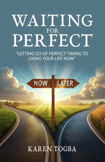 WAITING FOR PERFECT: Letting Go of Perfect Timing, to Living Your Life Now