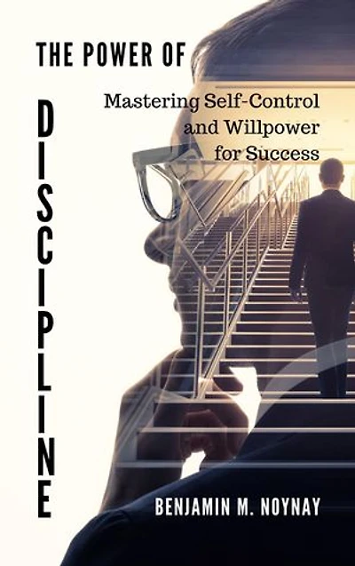 THE POWER OF DISCIPLINE: Mastering Self-Control and Willpower for Success