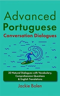 Advanced Portuguese Conversation Dialogues: 30 Natural Dialogues with Vocabulary, Comprehension Questions & English Translations