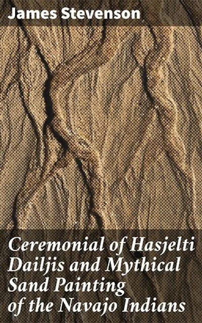 Ceremonial of Hasjelti Dailjis and Mythical Sand Painting of the Navajo Indians: Exploring Navajo Ceremonial Rituals and Sand Painting Traditions