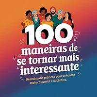 100 Maneiras de Ser Mais Interessante e Atrair as Pessoas ao Seu Redor