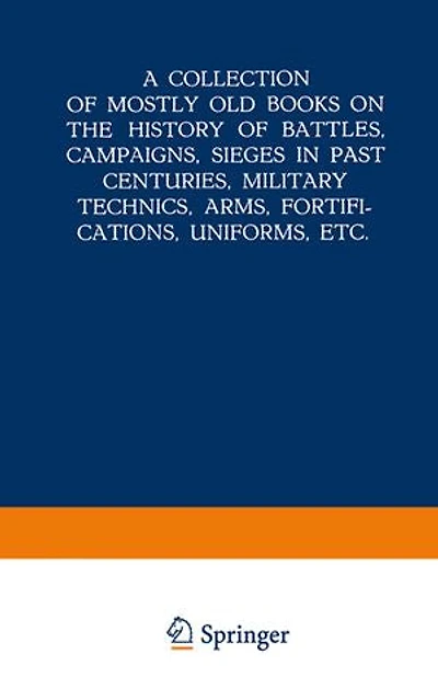 A Collection of Mostly Old Books on the History Battles, Campaigns, Sieges Past Centuries, Military Technics, Arms, Fortifications, Uniforms, Etc.
