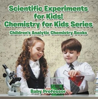 Scientific Experiments for Kids! Chemistry for Kids Series - Children's Analytic Chemistry Books