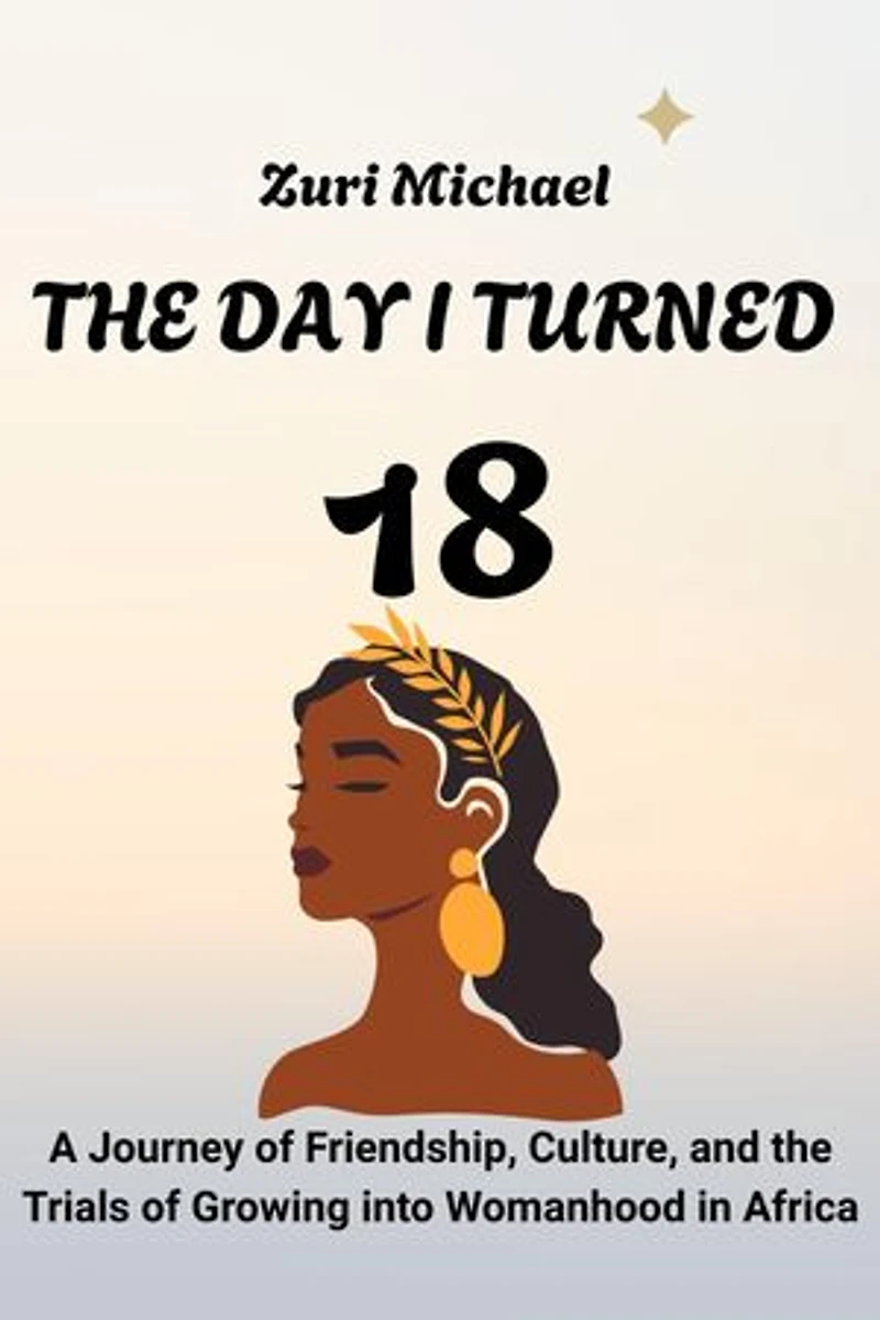 THE DAY I TURNED 18: A Journey of Friendship, Culture, and the Trials of Growing into Womanhood in Africa