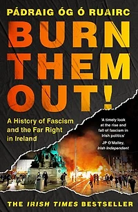 Burn Them Out!: A History of Fascism and the Far Right Ireland