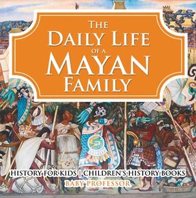 The Daily Life of a Mayan Family - History for Kids | Children's History Books