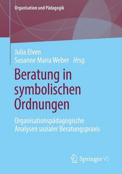 Beratung in symbolischen Ordnungen: Organisationspädagogische Analysen sozialer Beratungspraxis