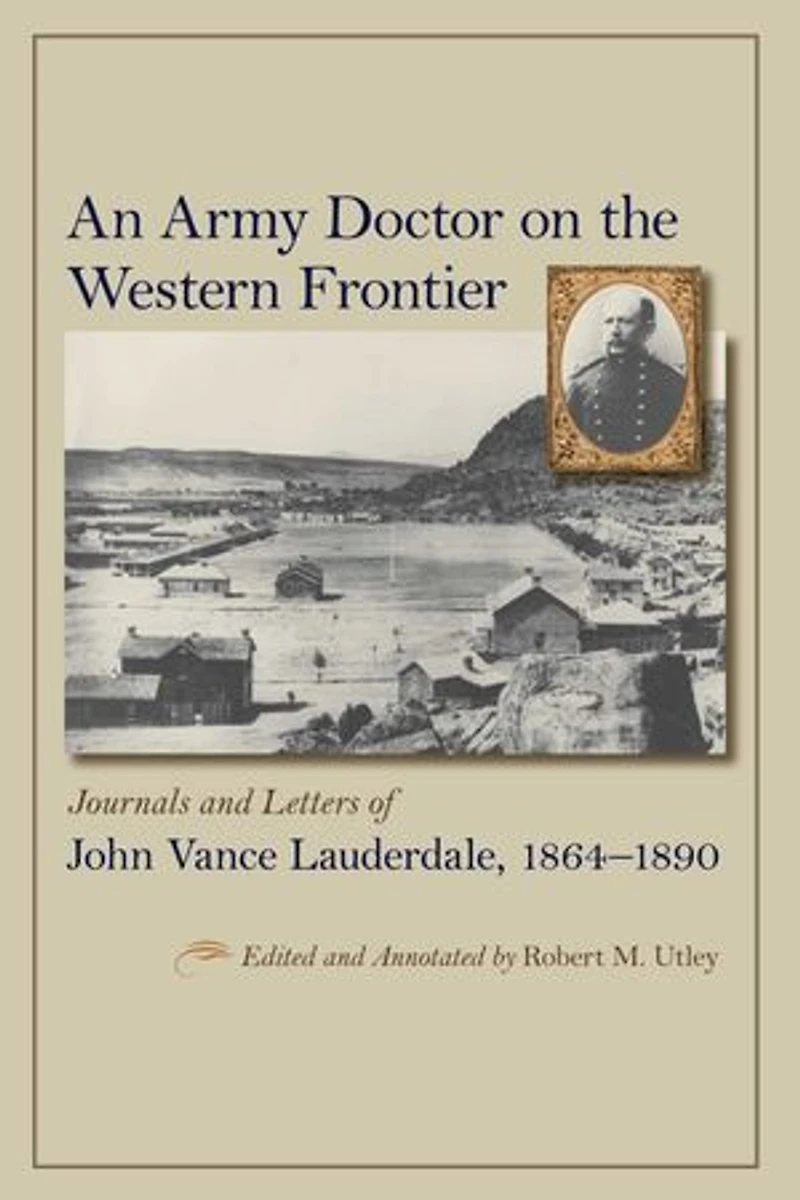 An Army Doctor on the Western Frontier: Journals and Letters of John Vance Lauderdale, 1864-1890