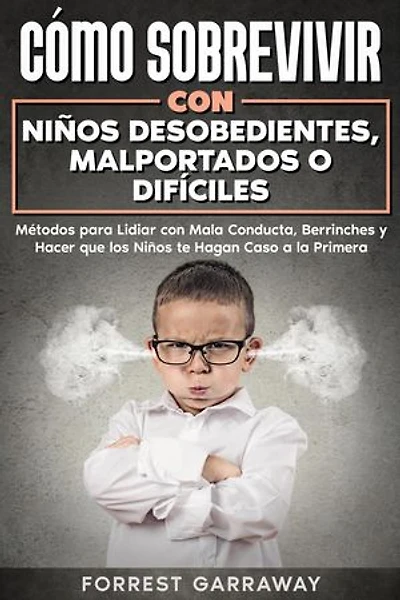 Cómo Sobrevivir con Niños Desobedientes, Malportados o Difíciles: Métodos para Lidiar con Mala Conducta, Berrinches y Hacer que los Niños te Hagan Caso a la Primera