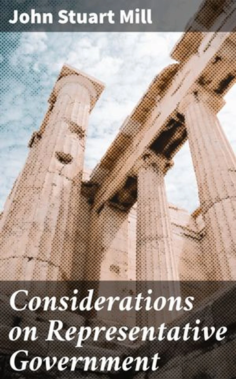 Considerations on Representative Government: Enriched edition. Shaping Modern Societies: The Principles of Democracy and Representative Institutions
