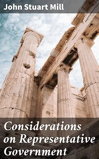 Considerations on Representative Government: Enriched edition. Shaping Modern Societies: The Principles of Democracy and Representative Institutions