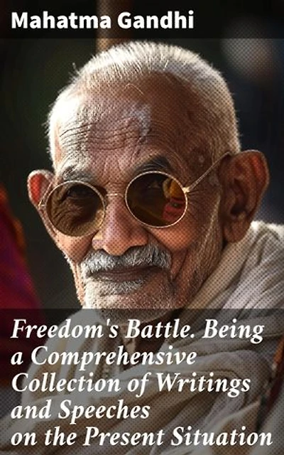 Freedom's Battle. Being a Comprehensive Collection of Writings and Speeches on the Present Situation: Enriched edition. A Legacy of Nonviolent Resistance and Social Justice