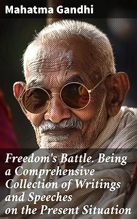 Freedom's Battle. Being a Comprehensive Collection of Writings and Speeches on the Present Situation: Enriched edition. A Legacy of Nonviolent Resistance and Social Justice