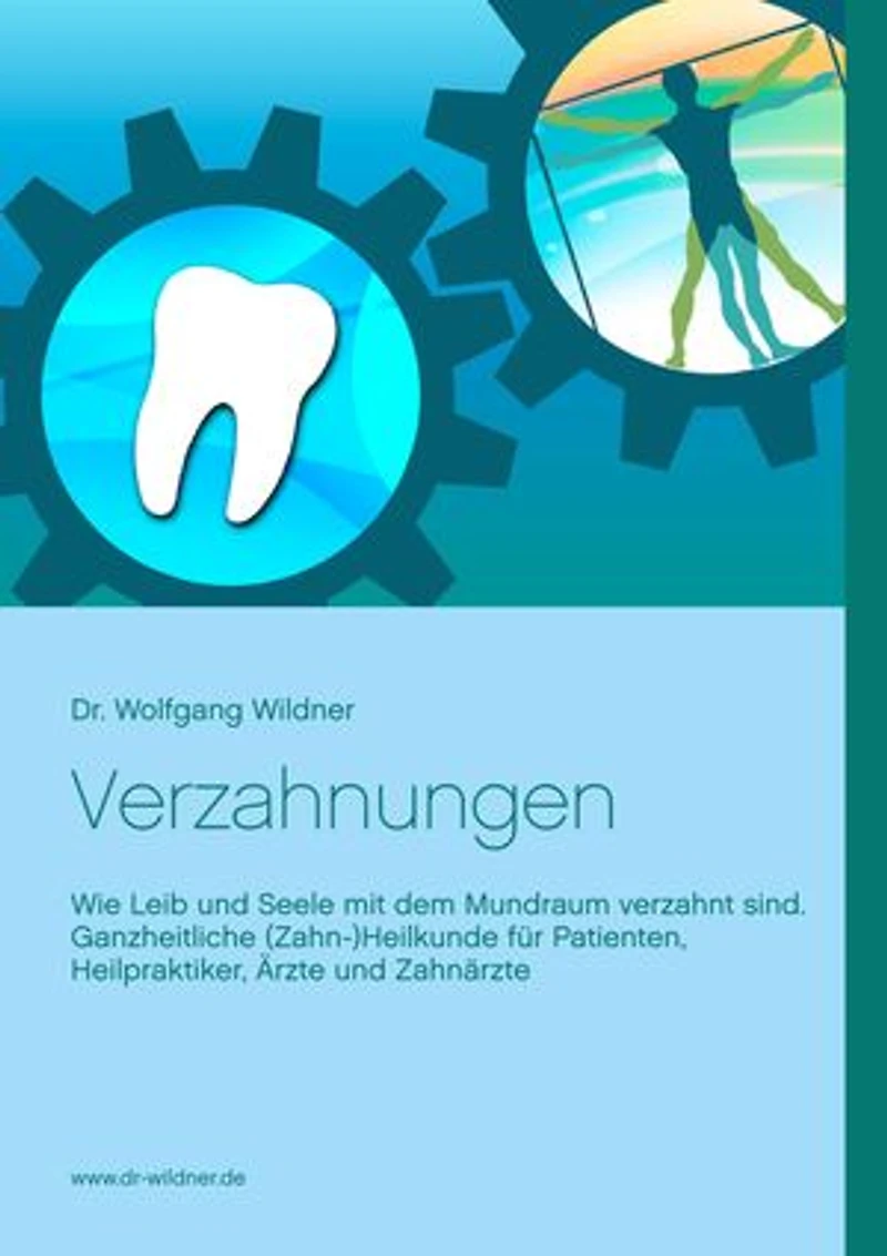 Verzahnungen: Wie Leib und Seele mit dem Mundraum verzahnt sind. Ganzheitliche (Zahn-)Heilkunde für Patienten, Heilpraktiker, Ärzte Zahnärzte