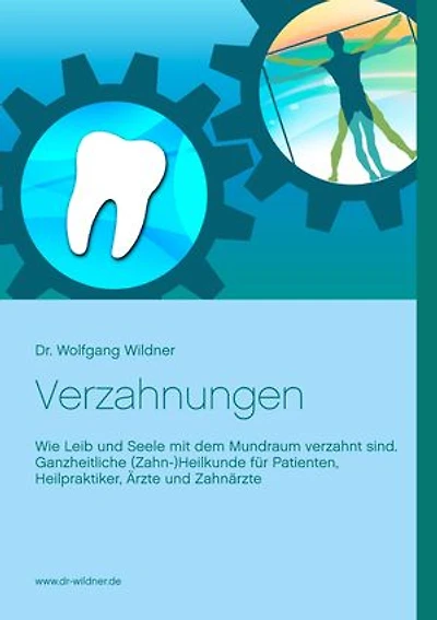 Verzahnungen: Wie Leib und Seele mit dem Mundraum verzahnt sind. Ganzheitliche (Zahn-)Heilkunde für Patienten, Heilpraktiker, Ärzte Zahnärzte