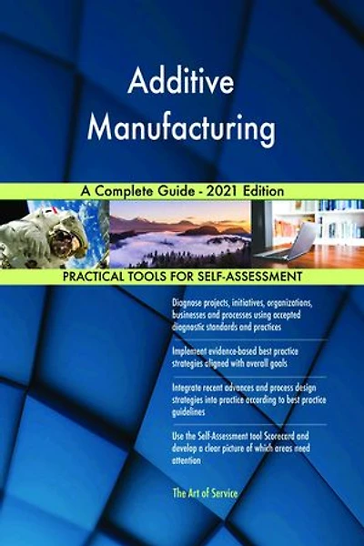 Additive Manufacturing A Complete Guide - 2021 Edition