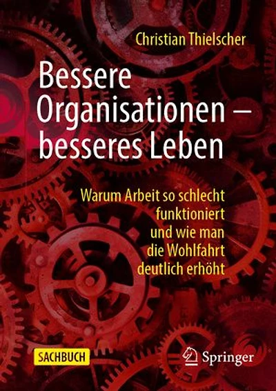 Bessere Organisationen – besseres Leben: Warum Arbeit so schlecht funktioniert und wie man die Wohlfahrt deutlich erhöht