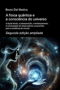 A física quântica e a consciência do universo. Segunda edição ampliada.: A dupla fenda, a sobreposição, o entrelaçamento. A necessidade de observadores conscientes para a existência do mundo.