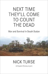 Next Time They'll Come to Count the Dead: War and Survival South Sudan